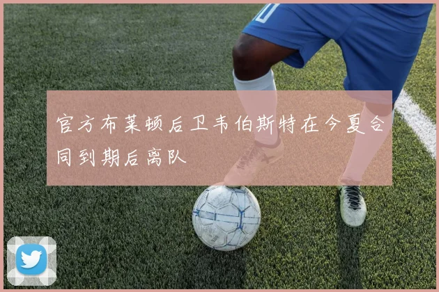 官方布莱顿后卫韦伯斯特在今夏合同到期后离队